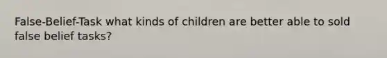 False-Belief-Task what kinds of children are better able to sold false belief tasks?