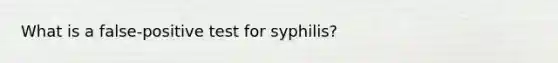 What is a false-positive test for syphilis?