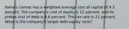 Fama's Llamas has a weighted average cost of capital of 9.3 percent. The company's cost of equity is 12 percent, and its pretax cost of debt is 6.6 percent. The tax rate is 21 percent. What is the company's target debt-equity ratio?