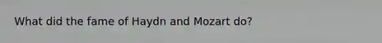 What did the fame of Haydn and Mozart do?