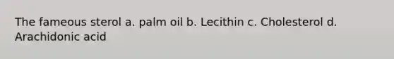 The fameous sterol a. palm oil b. Lecithin c. Cholesterol d. Arachidonic acid