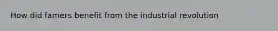 How did famers benefit from the industrial revolution