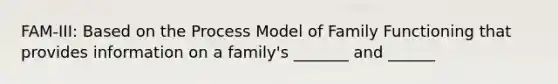 FAM-III: Based on the Process Model of Family Functioning that provides information on a family's _______ and ______