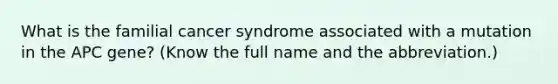 What is the familial cancer syndrome associated with a mutation in the APC gene? (Know the full name and the abbreviation.)