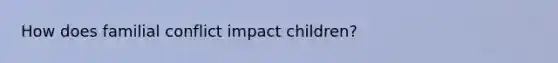 How does familial conflict impact children?