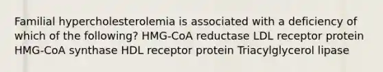 Familial hypercholesterolemia is associated with a deficiency of which of the following? HMG-CoA reductase LDL receptor protein HMG-CoA synthase HDL receptor protein Triacylglycerol lipase