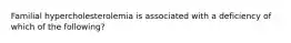 Familial hypercholesterolemia is associated with a deficiency of which of the following?