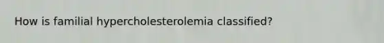 How is familial hypercholesterolemia classified?