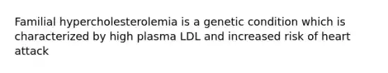 Familial hypercholesterolemia is a genetic condition which is characterized by high plasma LDL and increased risk of heart attack