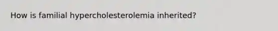 How is familial hypercholesterolemia inherited?