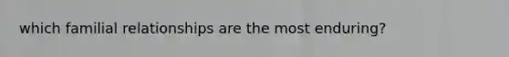 which familial relationships are the most enduring?