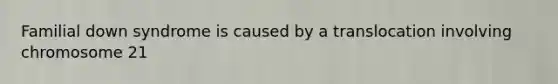 Familial down syndrome is caused by a translocation involving chromosome 21