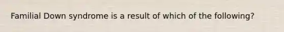 Familial Down syndrome is a result of which of the following?