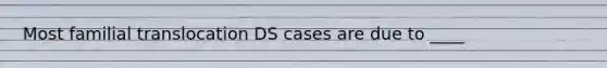 Most familial translocation DS cases are due to ____