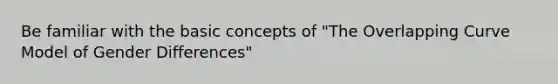 Be familiar with the basic concepts of "The Overlapping Curve Model of Gender Differences"