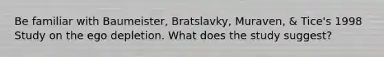 Be familiar with Baumeister, Bratslavky, Muraven, & Tice's 1998 Study on the ego depletion. What does the study suggest?