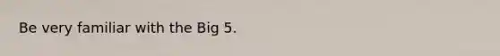 Be very familiar with the Big 5.