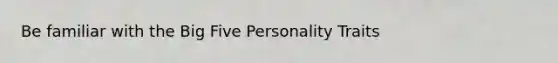 Be familiar with the Big Five Personality Traits