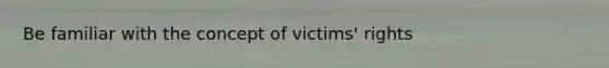 Be familiar with the concept of victims' rights