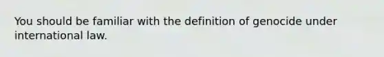 You should be familiar with the definition of genocide under international law.