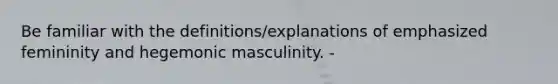 Be familiar with the definitions/explanations of emphasized femininity and hegemonic masculinity. -