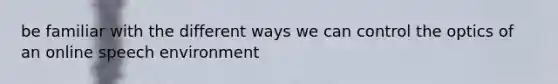 be familiar with the different ways we can control the optics of an online speech environment