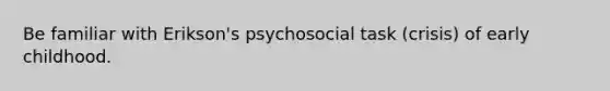 Be familiar with Erikson's psychosocial task (crisis) of early childhood.