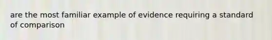 are the most familiar example of evidence requiring a standard of comparison