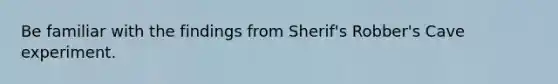 Be familiar with the findings from Sherif's Robber's Cave experiment.