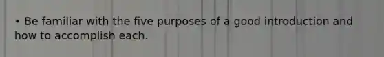 • Be familiar with the five purposes of a good introduction and how to accomplish each.