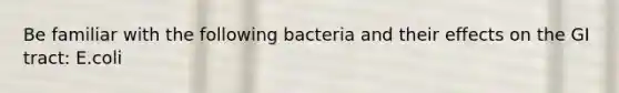 Be familiar with the following bacteria and their effects on the GI tract: E.coli