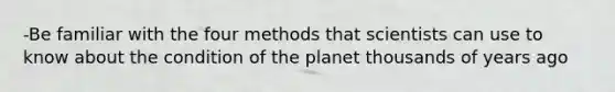 -Be familiar with the four methods that scientists can use to know about the condition of the planet thousands of years ago