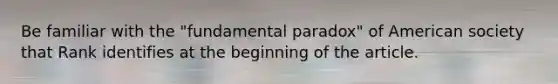 Be familiar with the "fundamental paradox" of American society that Rank identifies at the beginning of the article.