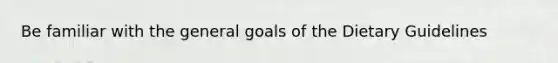 Be familiar with the general goals of the Dietary Guidelines