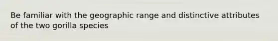 Be familiar with the geographic range and distinctive attributes of the two gorilla species