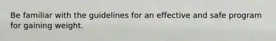 Be familiar with the guidelines for an effective and safe program for gaining weight.