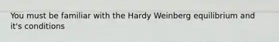 You must be familiar with the Hardy Weinberg equilibrium and it's conditions