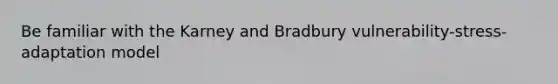 Be familiar with the Karney and Bradbury vulnerability-stress-adaptation model