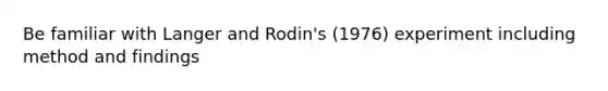 Be familiar with Langer and Rodin's (1976) experiment including method and findings