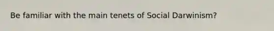 Be familiar with the main tenets of Social Darwinism?