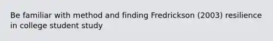 Be familiar with method and finding Fredrickson (2003) resilience in college student study