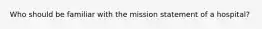 Who should be familiar with the mission statement of a hospital?