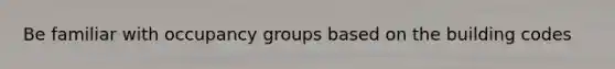 Be familiar with occupancy groups based on the building codes