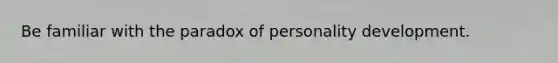 Be familiar with the paradox of personality development.