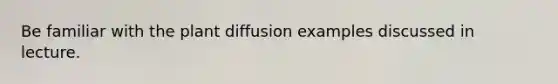 Be familiar with the plant diffusion examples discussed in lecture.