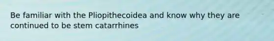 Be familiar with the Pliopithecoidea and know why they are continued to be stem catarrhines