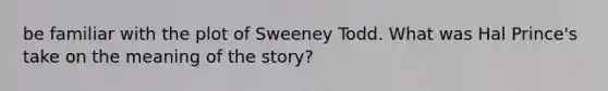 be familiar with the plot of Sweeney Todd. What was Hal Prince's take on the meaning of the story?