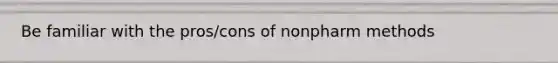 Be familiar with the pros/cons of nonpharm methods