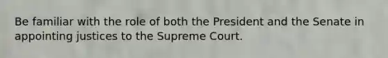 Be familiar with the role of both the President and the Senate in appointing justices to the Supreme Court.