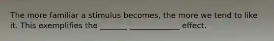 The more familiar a stimulus becomes, the more we tend to like it. This exemplifies the _______ _____________ effect.